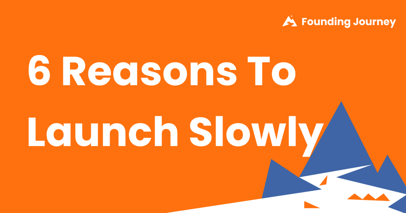 6 Reasons to Launch Slowly