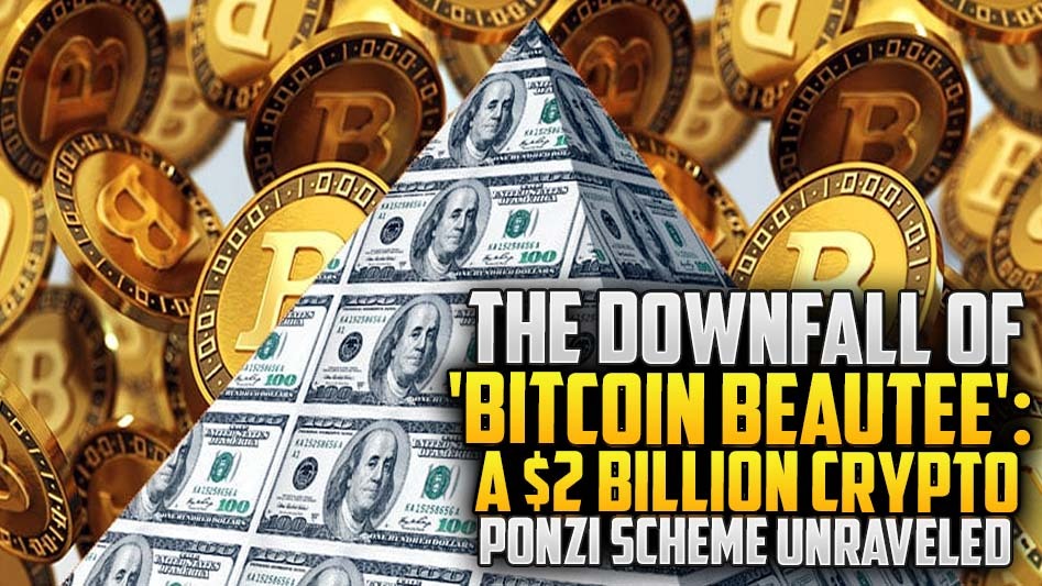 The Downfall of 'Bitcoin Beautee': A $2 Billion Crypto Ponzi Scheme Unraveled