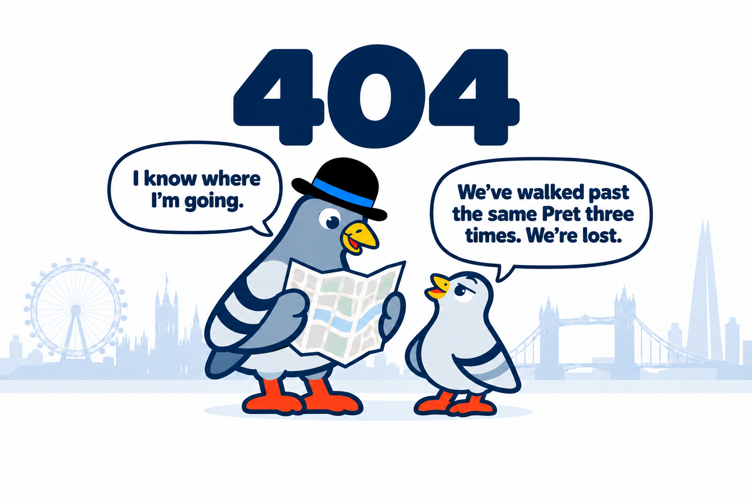 404. Dad pigeon reads a map: ‘I know where I’m going.’ His child says: ‘We’ve walked past the same Pret three times. We’re lost.’