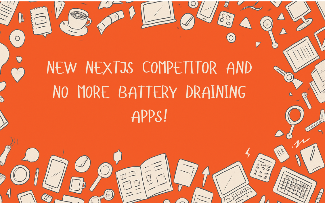 New NextJs Competitor and No more battery draining Apps!