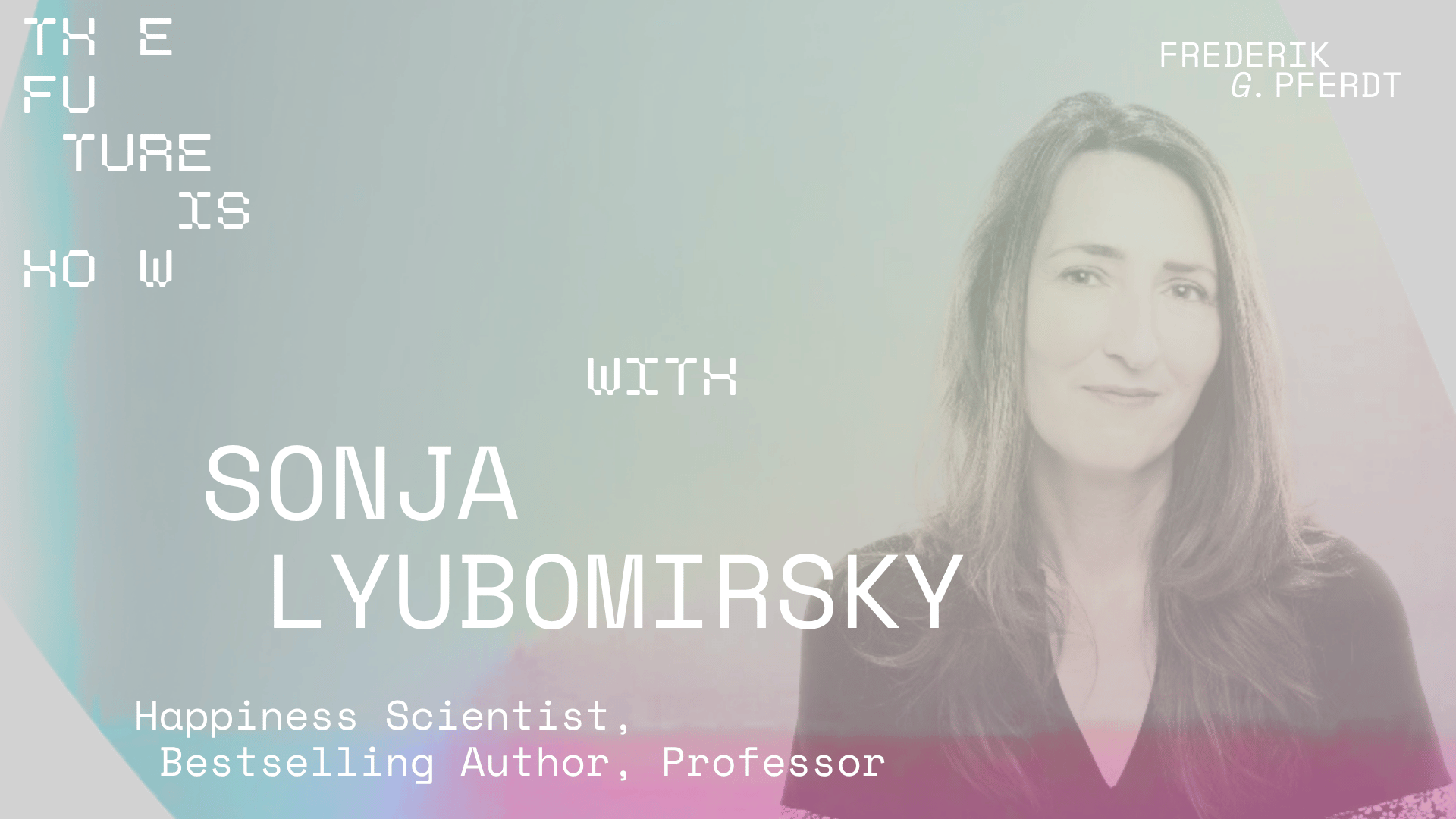 The Future Is HOW - with Sonja Lyubomirsky, Distinguished Professor of Psychology and author of How to Feel Loved