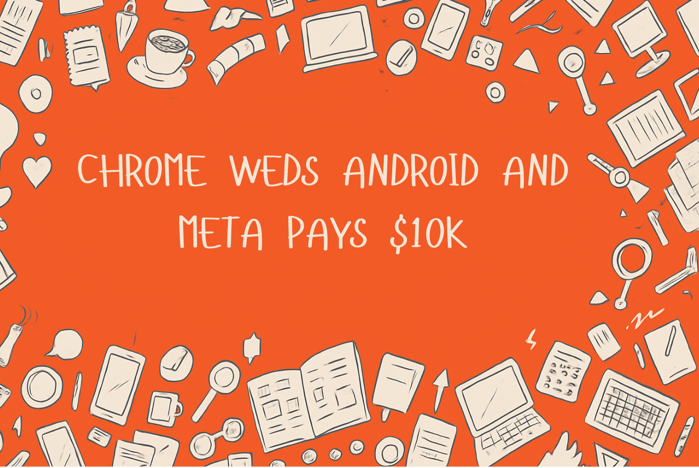 Chrome weds Android, and Meta pays $10k