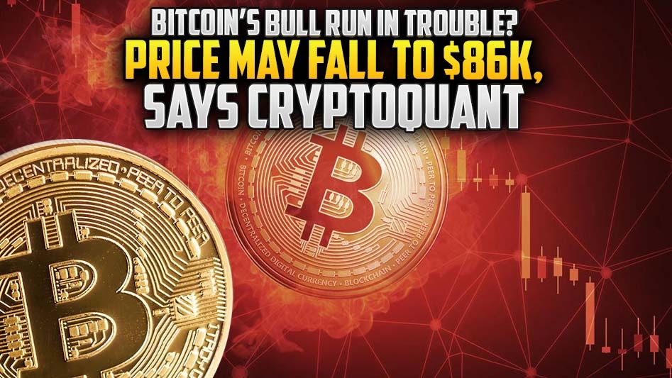 Bitcoin’s Bull Run in Trouble? Price May Fall to $86K, Says CryptoQuant
