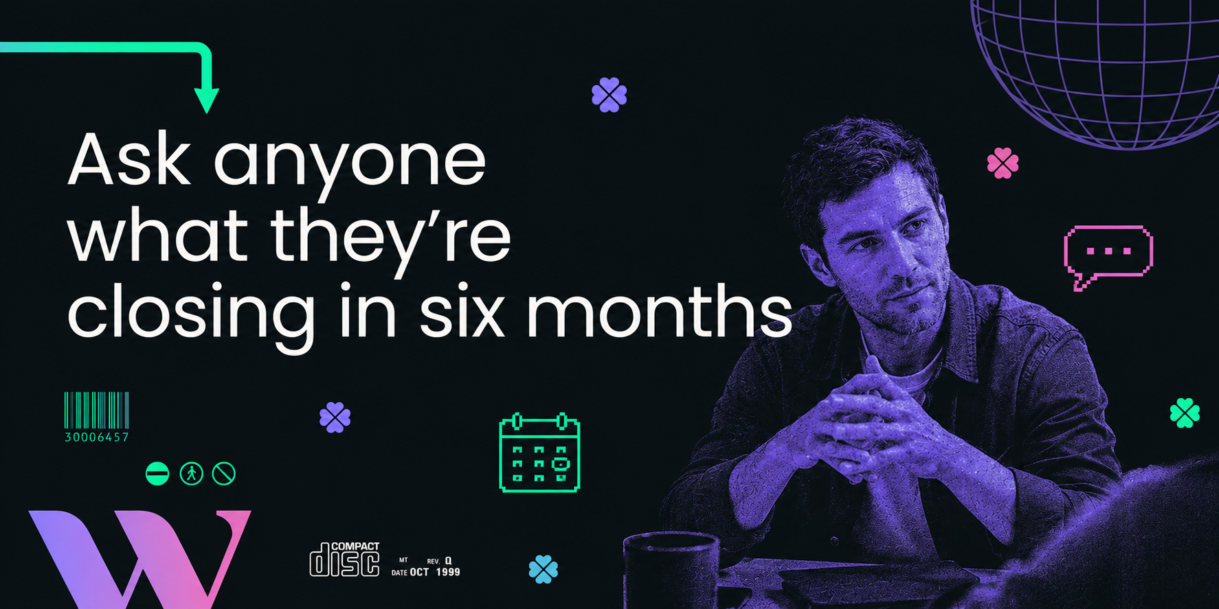 Ask anyone what they're closing in six months