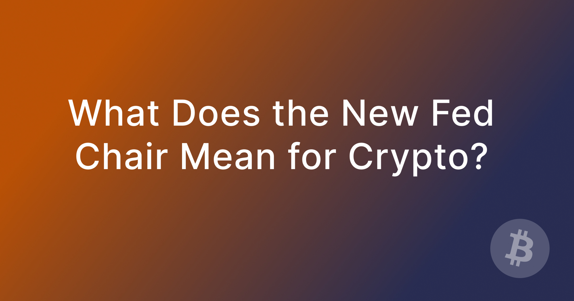 What does the new Fed Chair mean for Crypto?