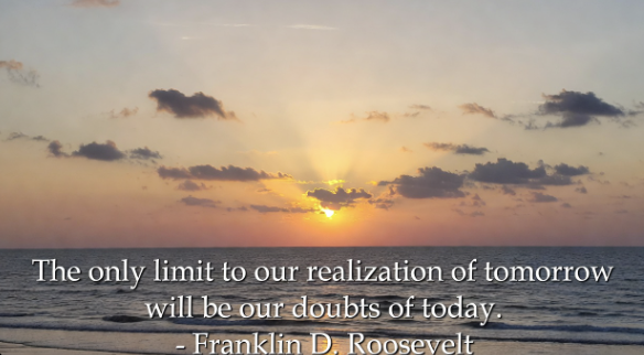 Quote image: The only limit to our realization of tomorrow will be our doubts of today. Franklin D. Roosevelt