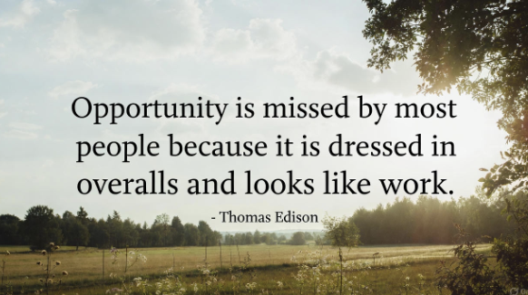 Quote image: Opportunity is missed by most people because it is dressed in overalls and looks like work. Thomas Edison