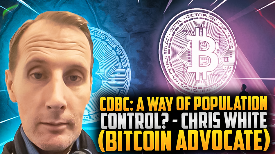 CBDC: A Way of Population Control? - Chris White (Bitcoin Advocate)