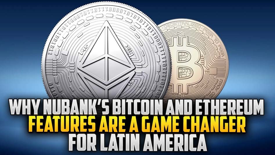 Why Nubank’s Bitcoin and Ethereum Features Are a Game Changer for Latin America