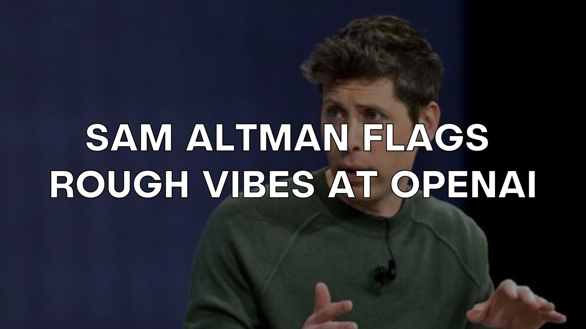 🧨 Sam Altman Flags Rough Vibes at OpenAI