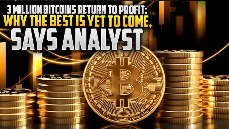 3 Million Bitcoins Return to Profit: Why the Best is Yet to Come, Says Analyst