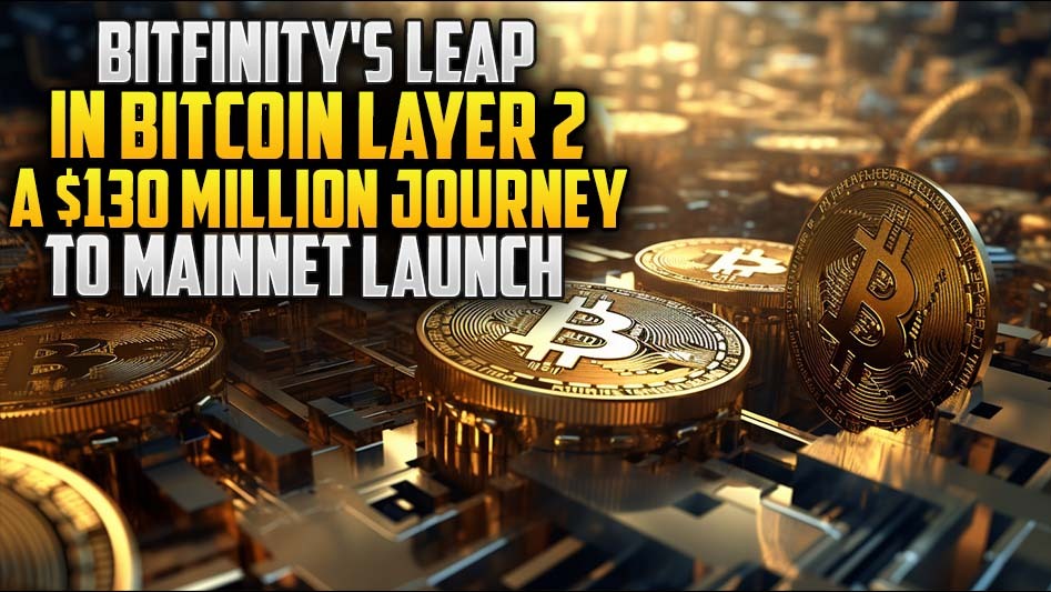 Bitfinity's Leap in Bitcoin Layer 2: A $130 Million Journey to Mainnet Launch