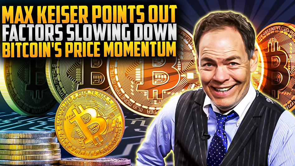 Max Keiser Points Out Factors Slowing Down Bitcoin's Price Momentum