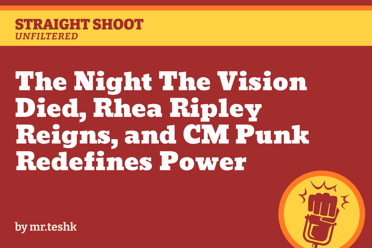 The Night The Vision Died, Rhea Ripley Reigns, and CM Punk Redefines Power