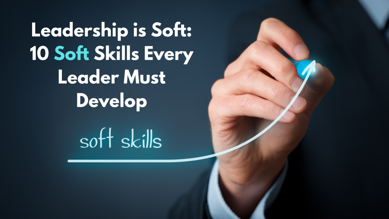 Sof Leader Learning Leadership is Soft: 10 Soft Skills Every Leader Must Develop
