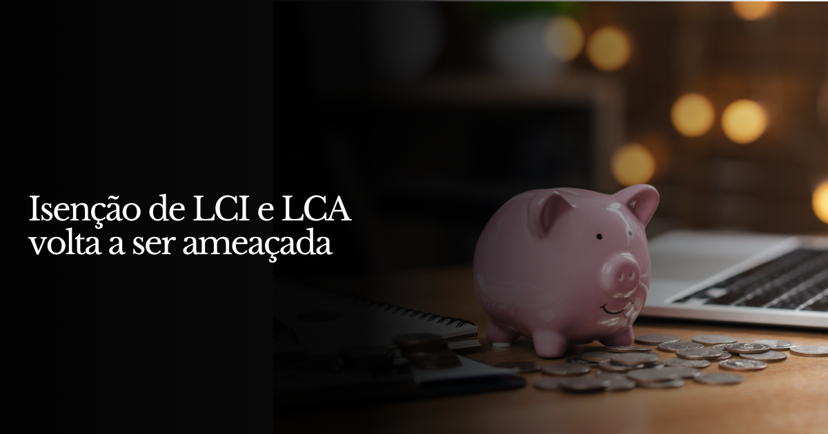 Isenção de LCI e LCA volta a ser ameaçada