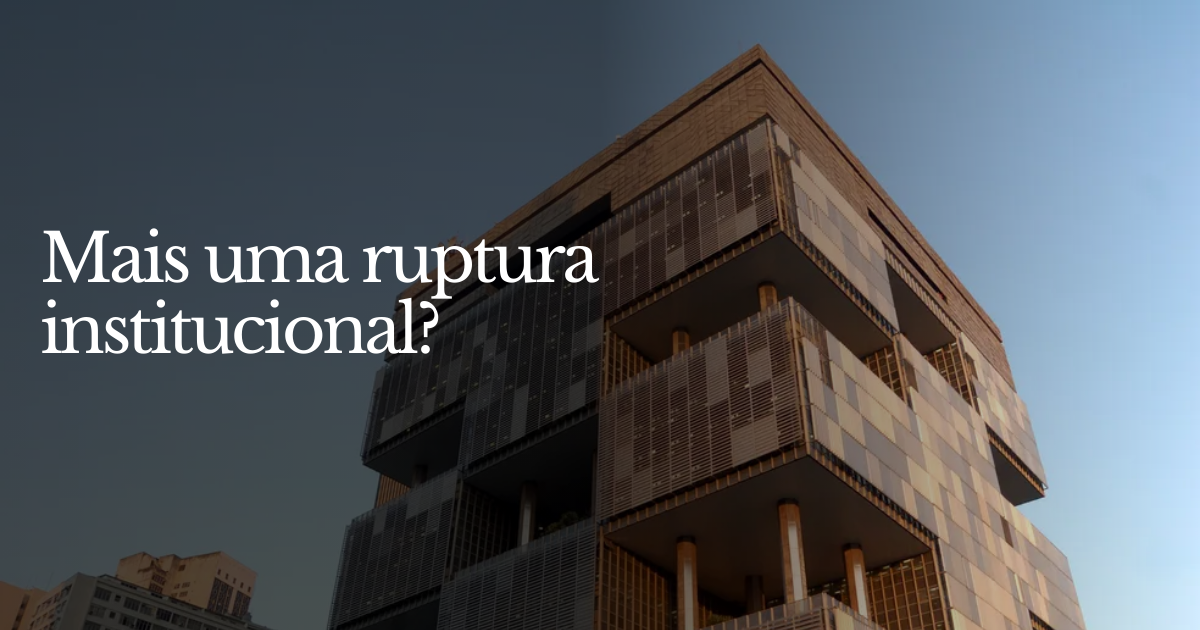 💸 Mais uma ruptura institucional?