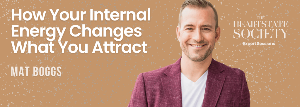 How Your Internal Energy Changes What You Attract with Mat Boggs, a HeartState Society Expert Session