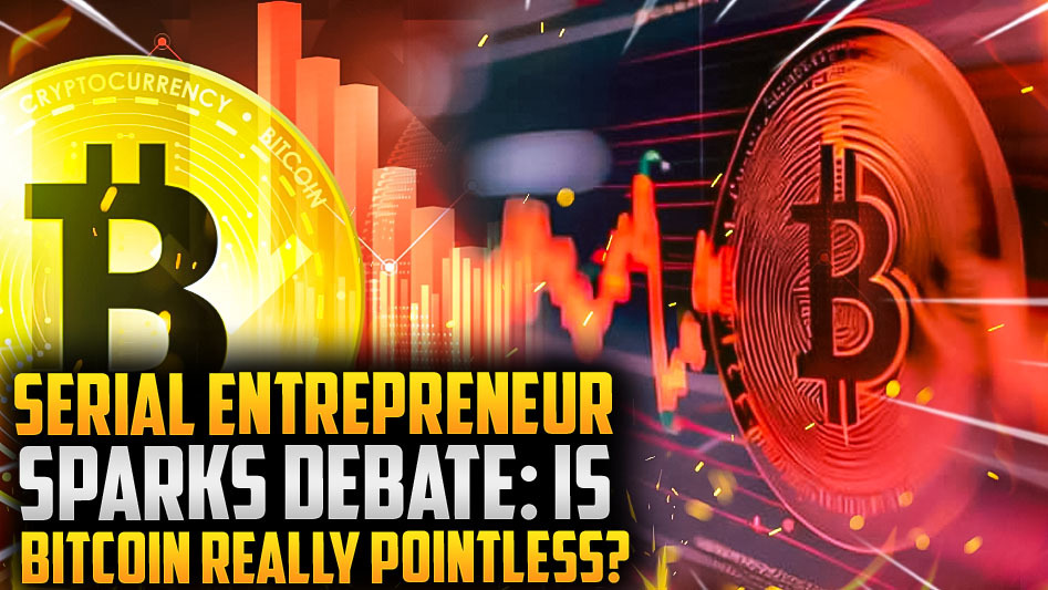 Serial Entrepreneur Sparks Debate: Is Bitcoin Really Pointless?