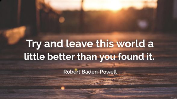 Quote image: Try and leave this world a little better than you found it. - Robert Baden-Powell