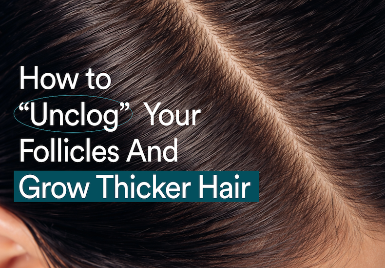 How to unclog your follicles and grow thicker hair