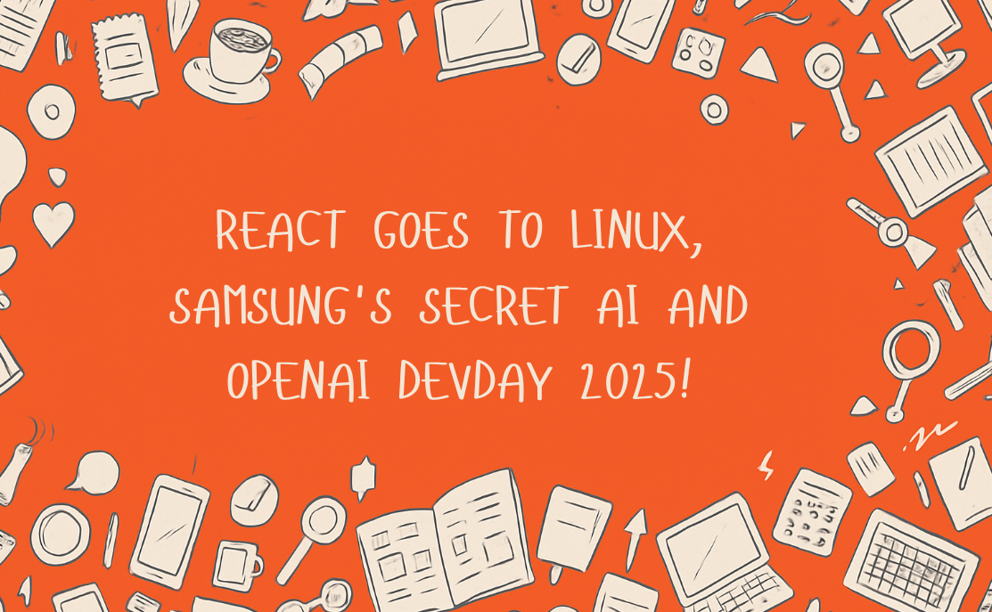 React goes to Linux, Samsung's Secret AI and OpenAI DevDay 2025!