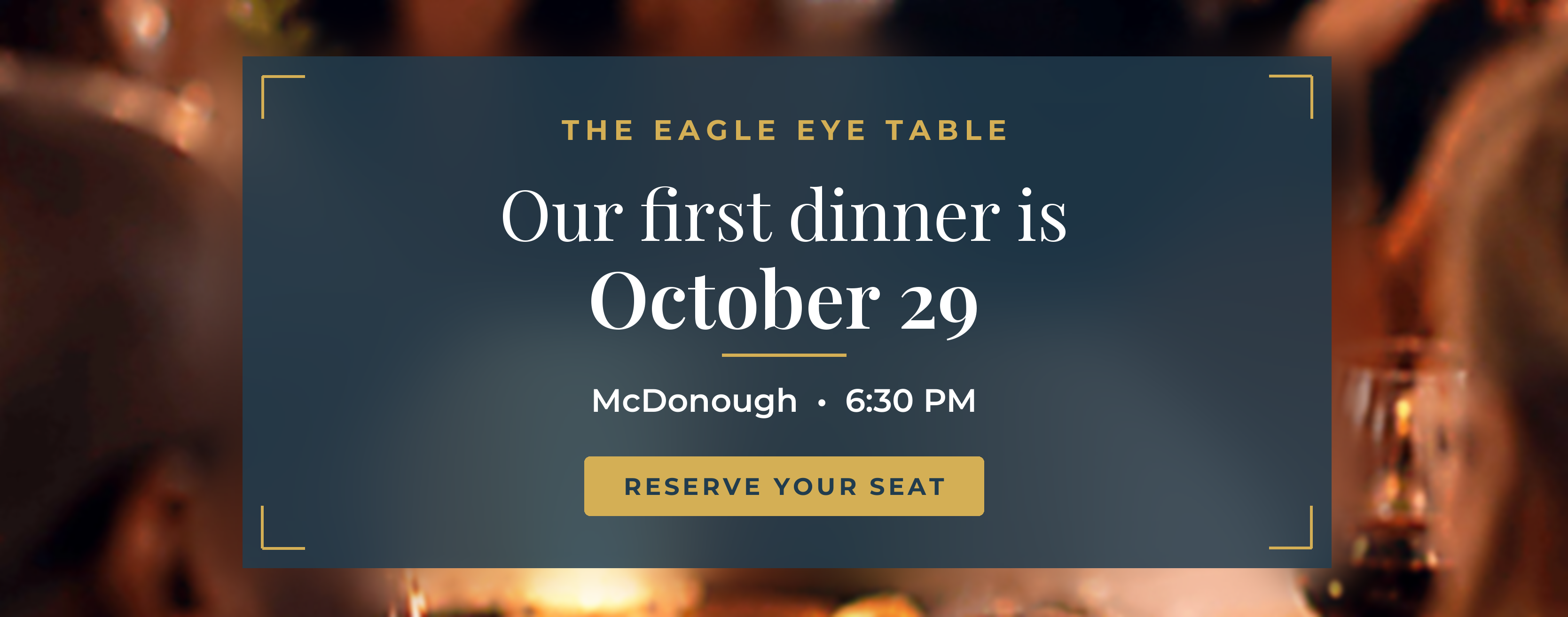 The Eagle Eye Table: our first dinner is October 29, McDonough, 6:30 PM. Reserve your seat.