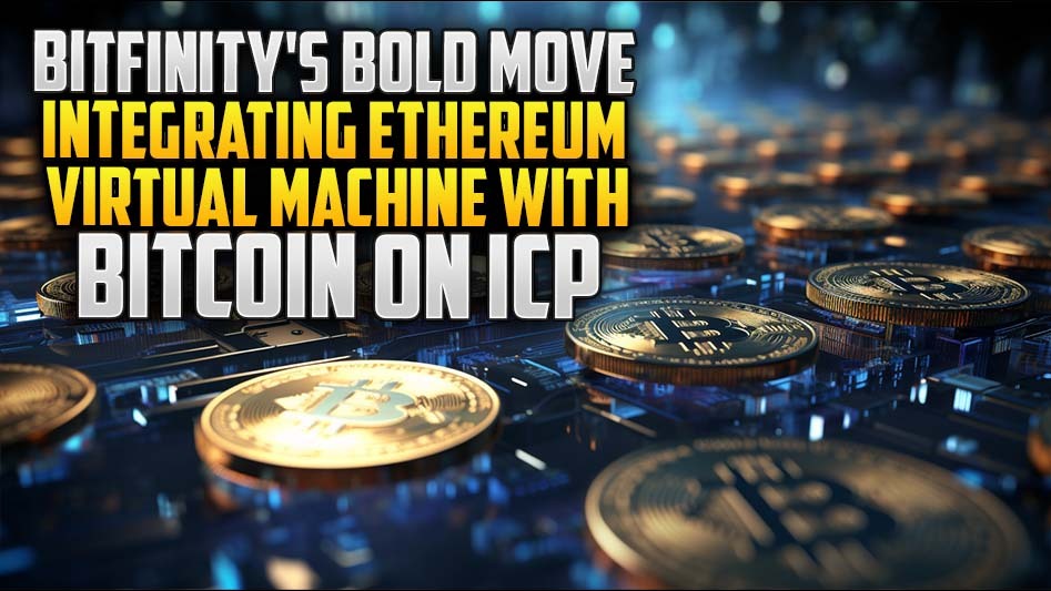 Bitfinity's Bold Move: Integrating Ethereum Virtual Machine with Bitcoin on ICP