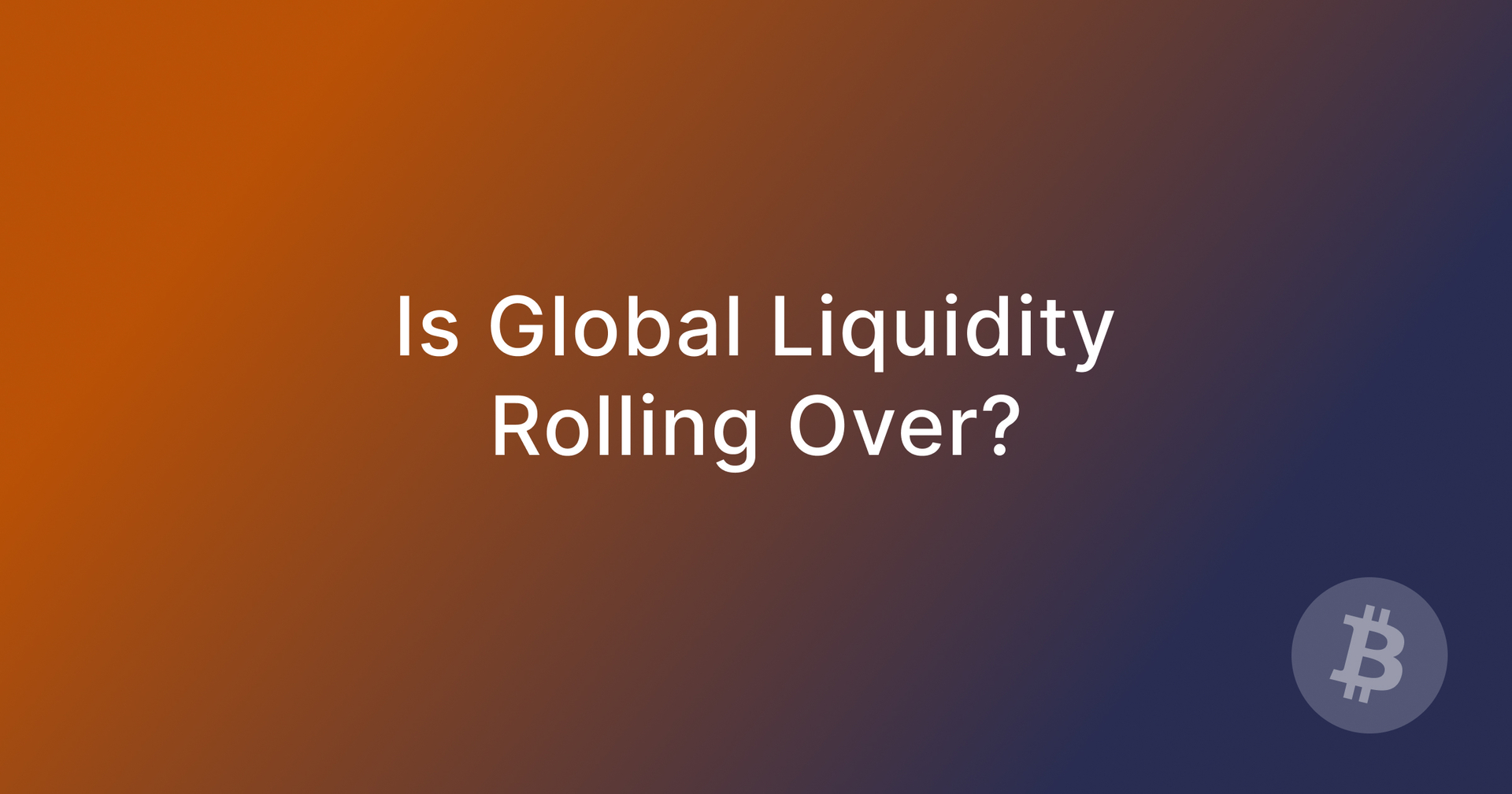 Is Global Liquidity Rolling Over?