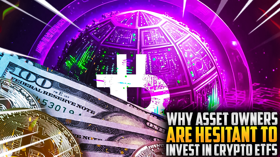 Why Asset Owners Are Hesitant to Invest in Crypto ETFs