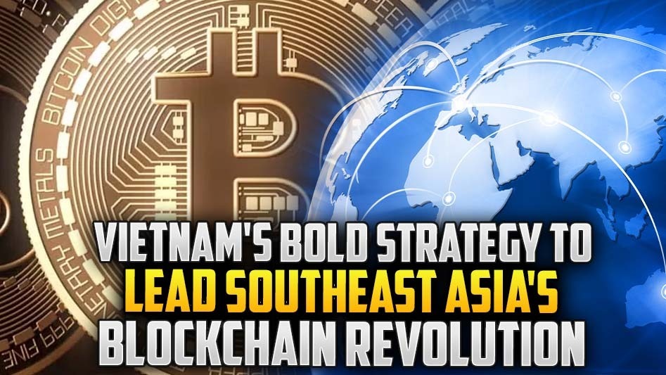 Vietnam's Bold Strategy to Lead Southeast Asia's Blockchain Revolution