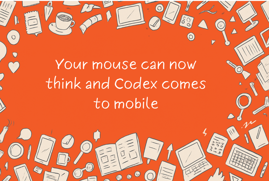 Your mouse can now think and Codex comes to mobile!