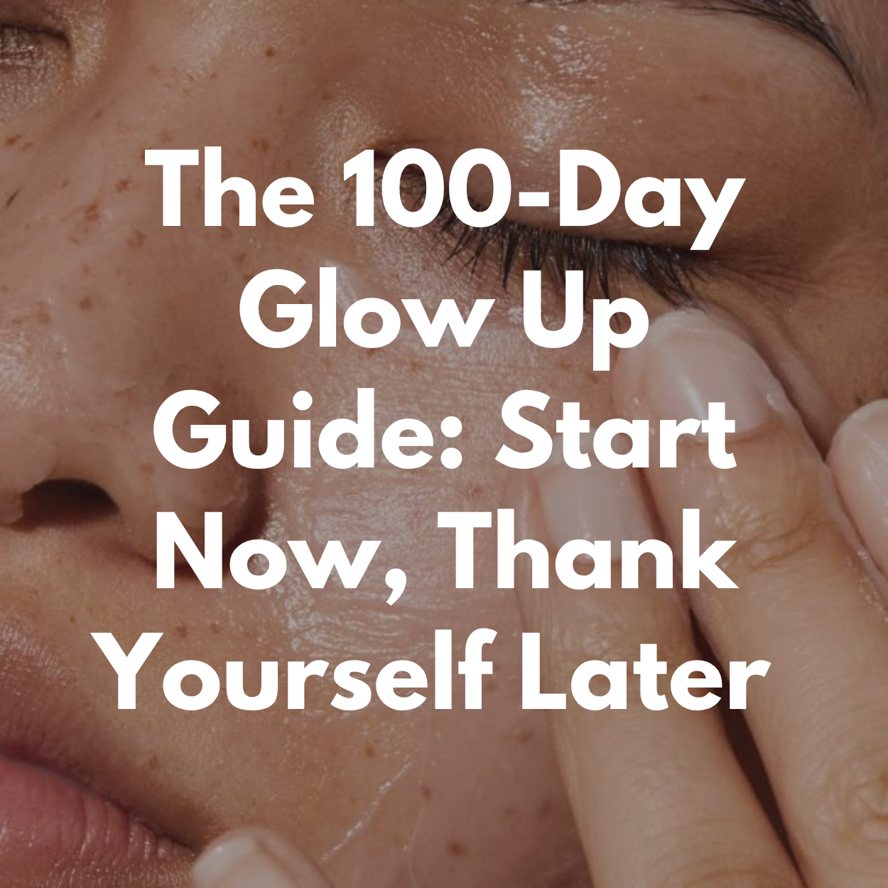 The 100-Day Glow Up Guide: Start Now, Thank Yourself Later The 100-Day Glow Up Guide: Start Now, Thank Yourself Later