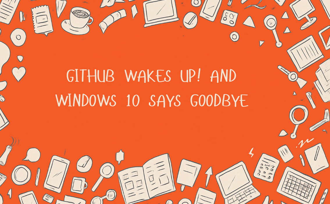 Zuckerberg back to Dating, Github Wakes up and Window 10 says Goodbye!