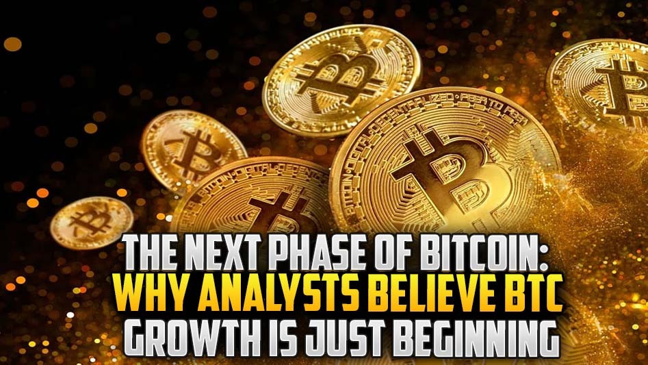 The Next Phase of Bitcoin: Why Analysts Believe BTC Growth Is Just Beginning