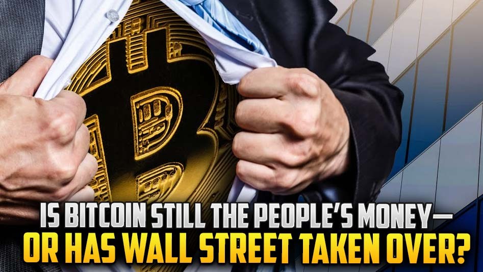 Is Bitcoin Still the People’s Money—Or Has Wall Street Taken Over?