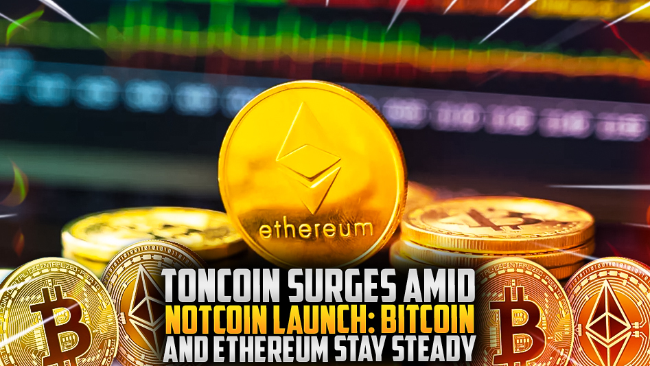 Toncoin Surges Amid Notcoin Launch: Bitcoin and Ethereum Stay Steady