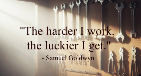 The harder I work, the luckier I get. - Samuel Goldwyn