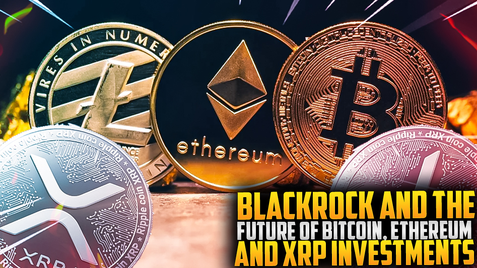 BlackRock and the Future of Bitcoin, Ethereum, and XRP Investments