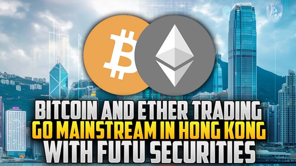 Bitcoin and Ether Trading Go Mainstream in Hong Kong with Futu Securities