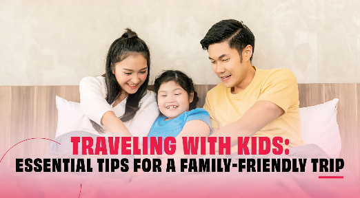 TRAVELING WITH KIDS: ESSENTIAL TIPS FOR A FAMILY-FRIENDLY TRIP