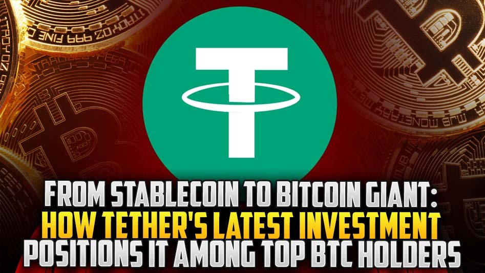 From Stablecoin to Bitcoin Giant: How Tether's Latest Investment Positions It Among Top BTC Holders