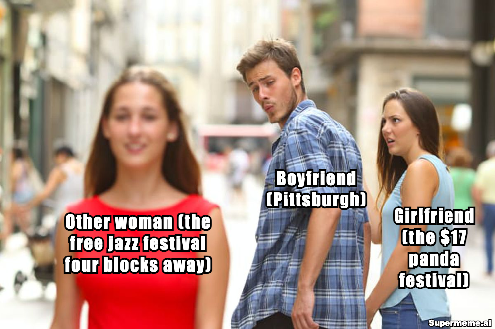 Distracted boyfriend meme. The boyfriend, labeled Pittsburgh, turns to look at a woman labeled the free jazz festival four blocks away, while his girlfriend, labeled the $17 panda festival, glares at him