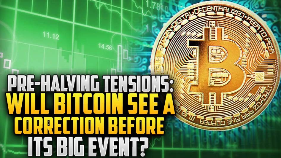 Pre-Halving Tensions: Will Bitcoin See a Correction Before Its Big Event?