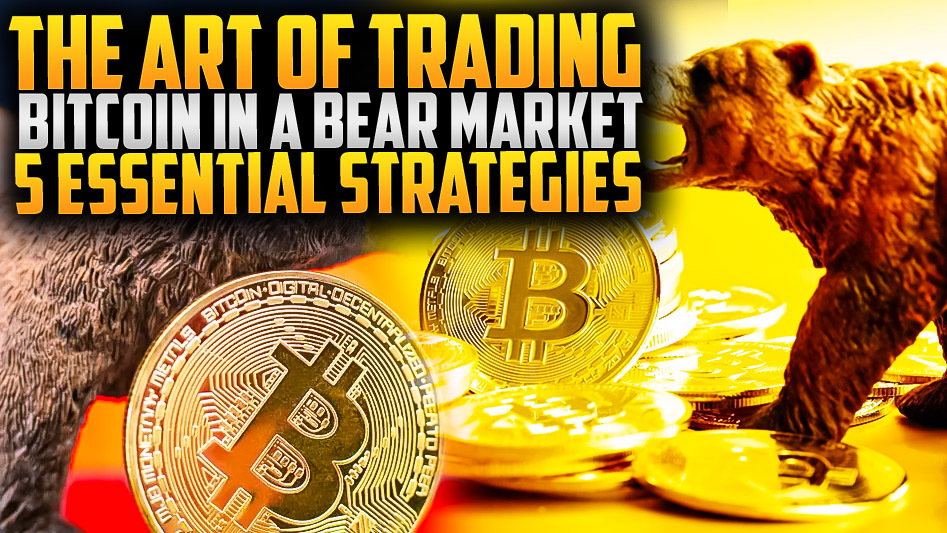 The Art of Trading Bitcoin in a Bear Market: 5 Essential Strategies