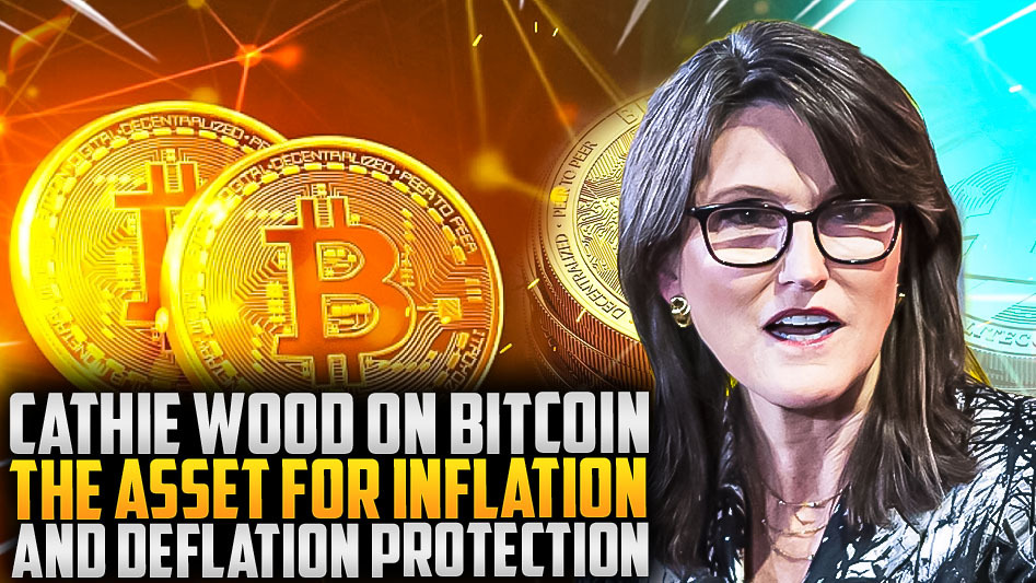 Cathie Wood on Bitcoin: The Asset for Inflation and Deflation Protection