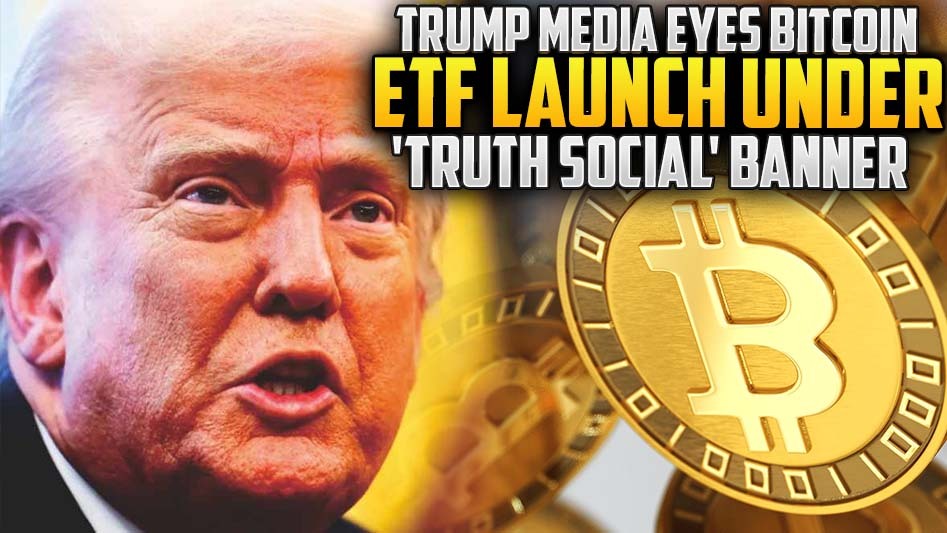 Trump Media Eyes Bitcoin ETF Launch Under 'Truth Social' Banner