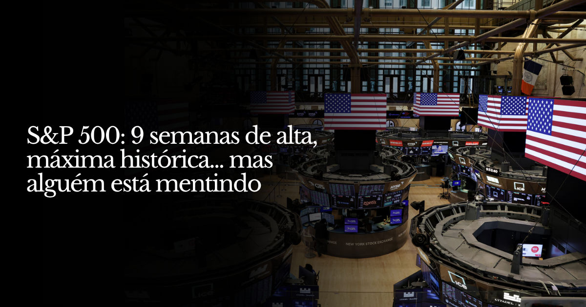 S&P 500: 9 semanas de alta, máxima histórica... mas alguém está mentindo