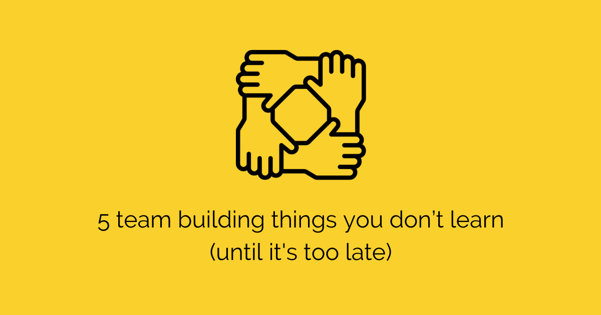 5 team building rules you don’t learn (until it's too late)