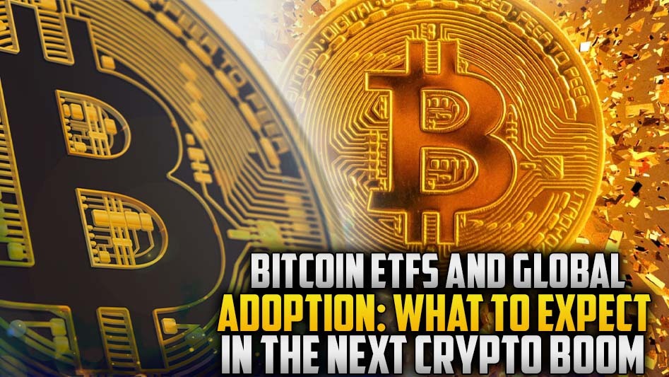 Bitcoin ETFs and Global Adoption: What to Expect in the Next Crypto Boom